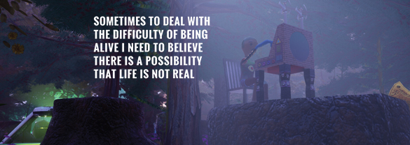 Sometimes to Deal with the Difficulty of Being Alive, I Need to Believe There Is a Possibility That Life Is Not Real.